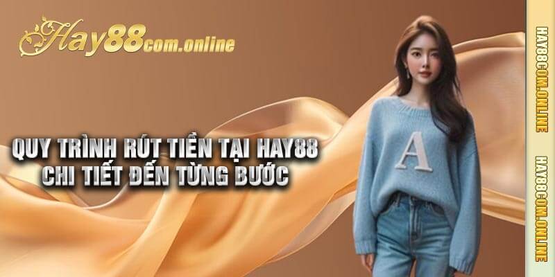 Quy trình rút tiền tại Hay88 chi tiết đến từng bước