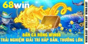 Bắn Cá Rồng Win68 – Trải Nghiệm Giải Trí Hấp Dẫn, Thưởng Lớn